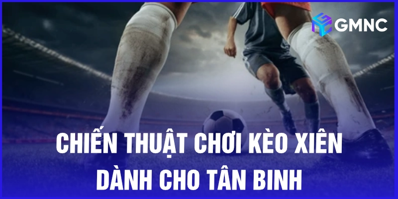 Chiến thuật chơi kèo xiên dành cho tân binh
