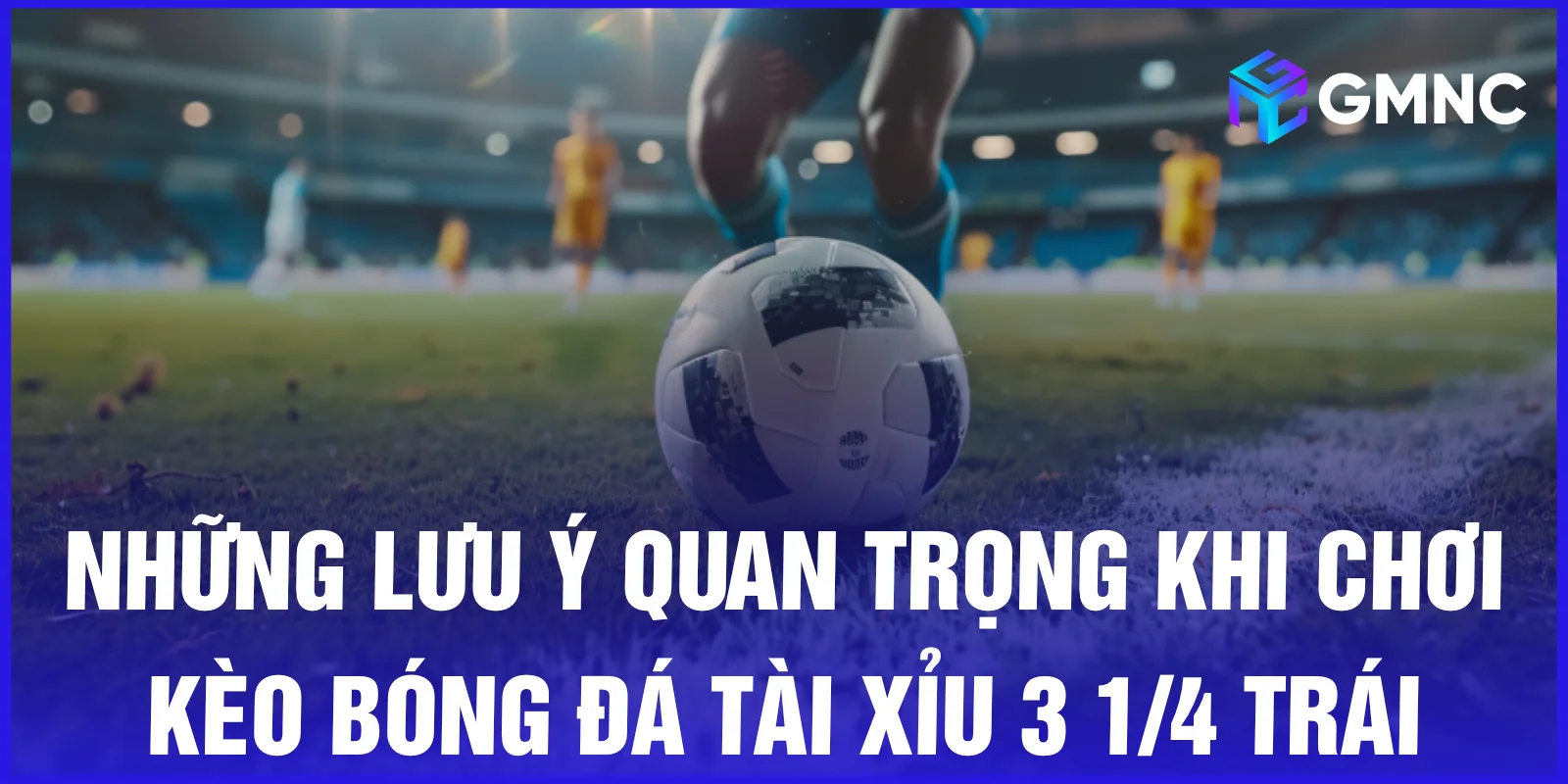 Những lưu ý quan trọng khi chơi kèo bóng đá tài xỉu 3 1/4 trái