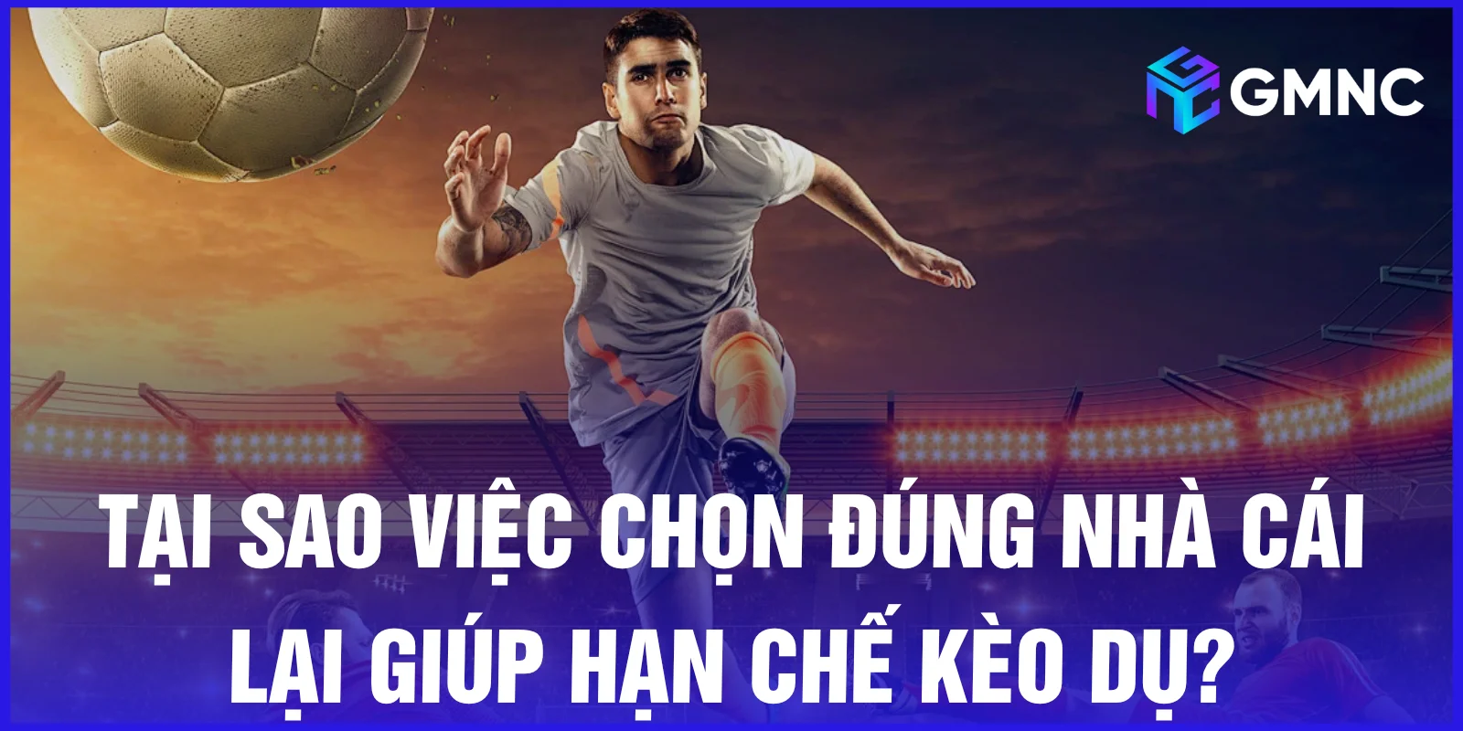 Tại sao việc chọn đúng nhà cái lại giúp hạn chế kèo dụ?