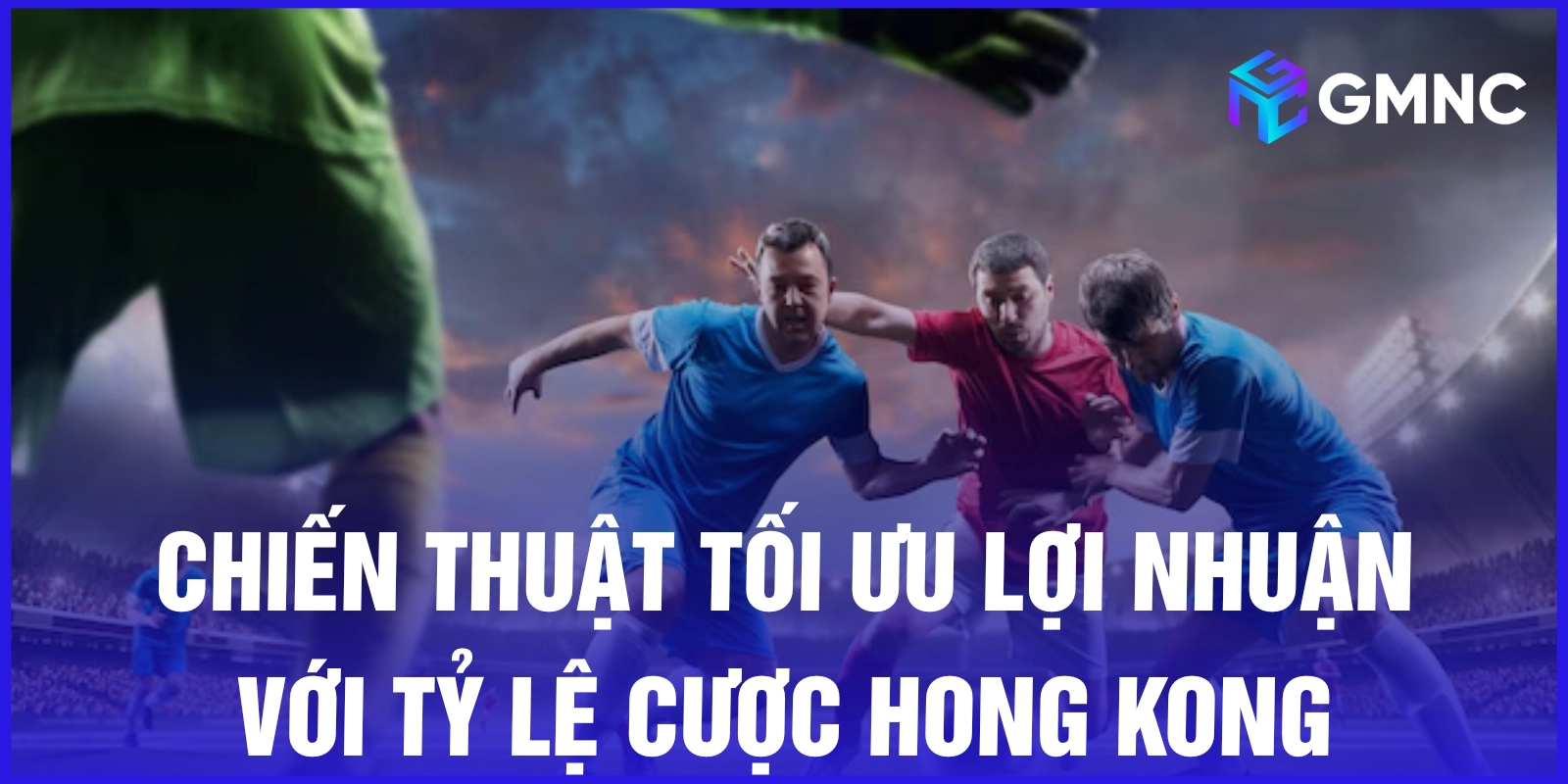 Chiến thuật tối ưu lợi nhuận với tỷ lệ cược Hong Kong