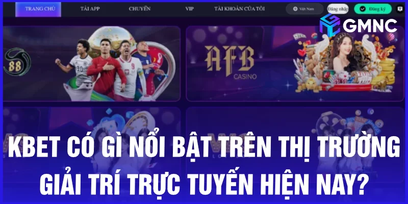 Kbet có gì nổi bật trên thị trường giải trí trực tuyến hiện nay? 