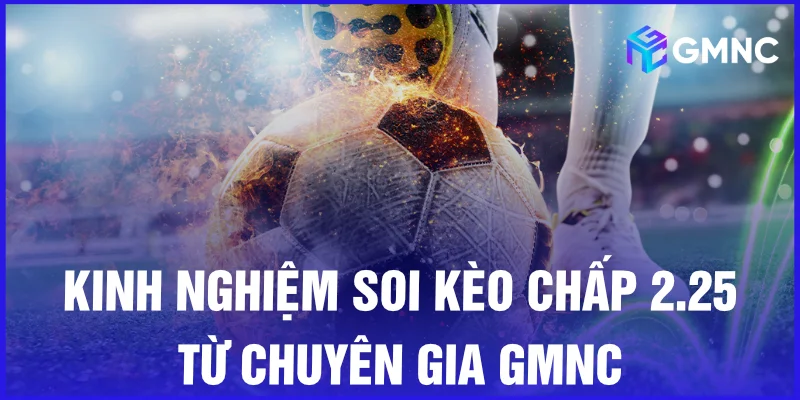 Kinh nghiệm soi kèo chấp 2.25 từ chuyên gia GMNC