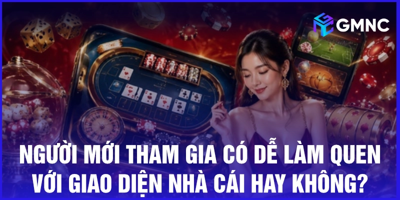 Người mới tham gia có dễ làm quen với giao diện nhà cái hay không?