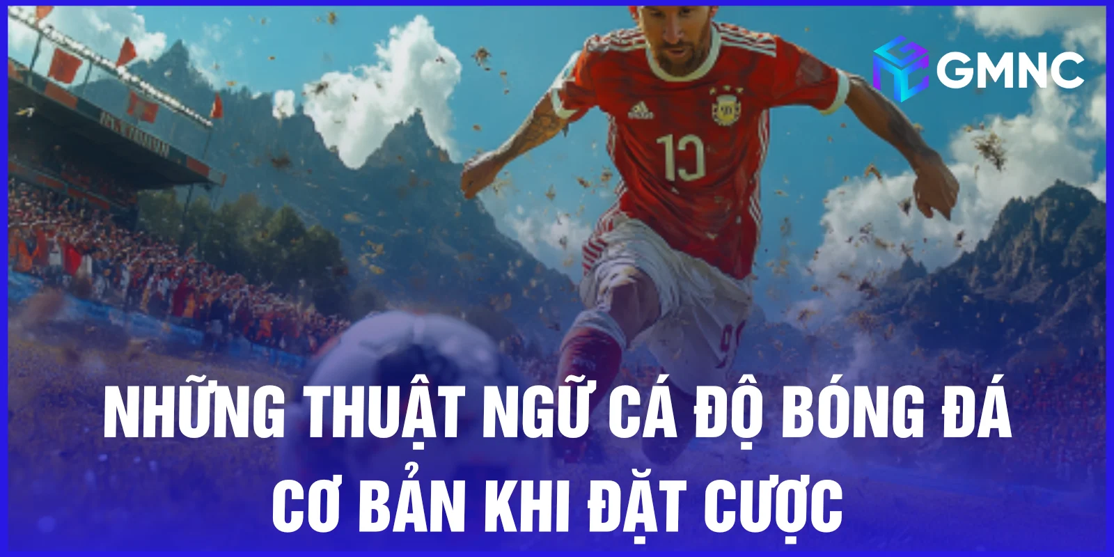 Những thuật ngữ cá độ bóng đá cơ bản khi đặt cược