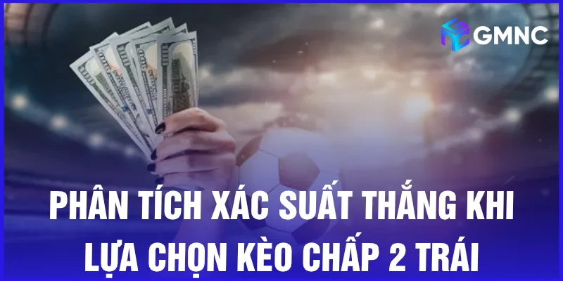 Phân tích xác suất thắng khi lựa chọn kèo chấp 2 trái